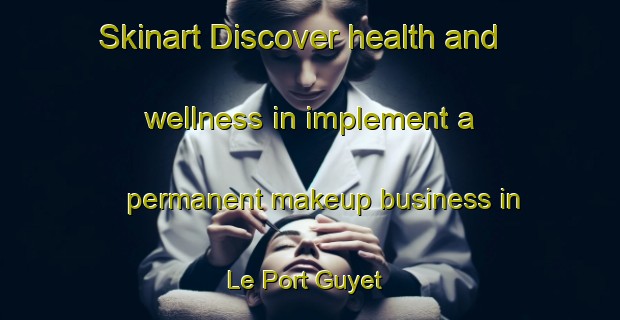 Skinart Discover health and wellness in implement a permanent makeup business in Le Port Guyet | PermanentmakeupTraining | PermanentmakeupClasses | SkinartTraining-France