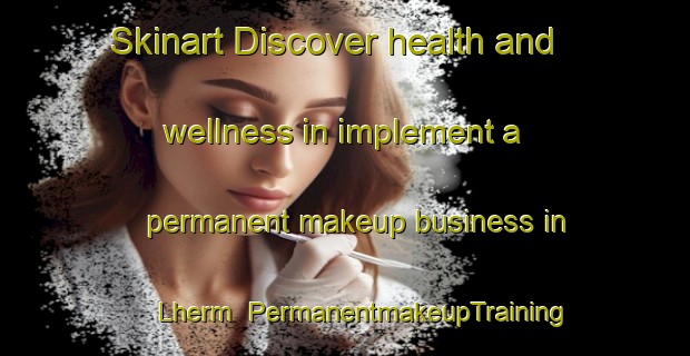 Skinart Discover health and wellness in implement a permanent makeup business in Lherm | PermanentmakeupTraining | PermanentmakeupClasses | SkinartTraining-France