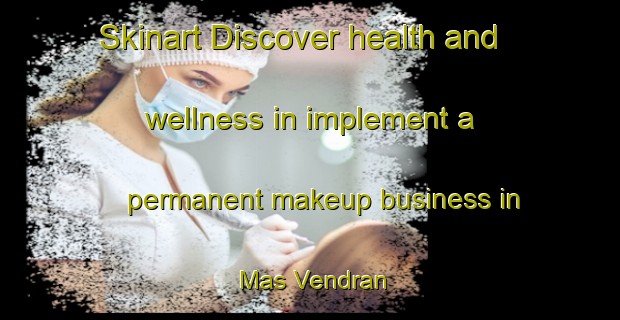 Skinart Discover health and wellness in implement a permanent makeup business in Mas Vendran | PermanentmakeupTraining | PermanentmakeupClasses | SkinartTraining-France