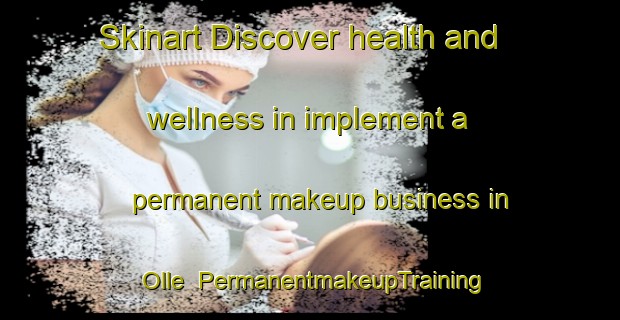 Skinart Discover health and wellness in implement a permanent makeup business in Olle | PermanentmakeupTraining | PermanentmakeupClasses | SkinartTraining-France