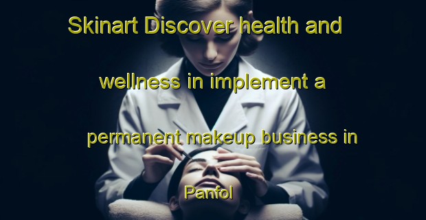 Skinart Discover health and wellness in implement a permanent makeup business in Panfol | PermanentmakeupTraining | PermanentmakeupClasses | SkinartTraining-France
