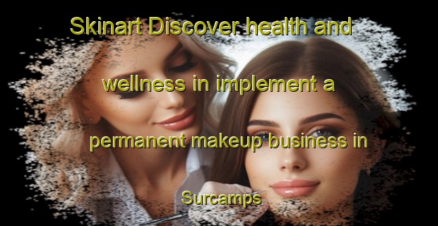 Skinart Discover health and wellness in implement a permanent makeup business in Surcamps | PermanentmakeupTraining | PermanentmakeupClasses | SkinartTraining-France