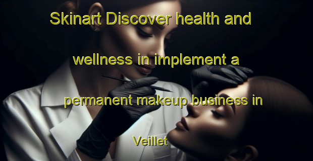Skinart Discover health and wellness in implement a permanent makeup business in Veillet | PermanentmakeupTraining | PermanentmakeupClasses | SkinartTraining-France