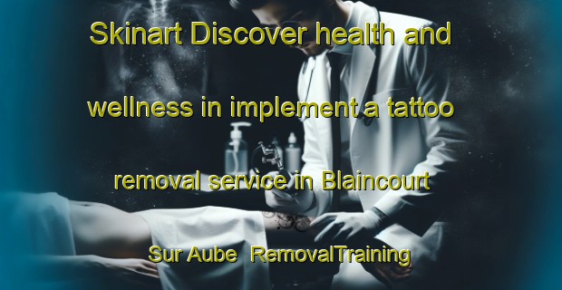 Skinart Discover health and wellness in implement a tattoo removal service in Blaincourt Sur Aube | RemovalTraining | RemovalClasses | SkinartTraining-France