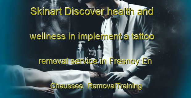 Skinart Discover health and wellness in implement a tattoo removal service in Fresnoy En Chaussee | RemovalTraining | RemovalClasses | SkinartTraining-France