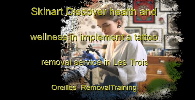 Skinart Discover health and wellness in implement a tattoo removal service in Les Trois Oreilles | RemovalTraining | RemovalClasses | SkinartTraining-France