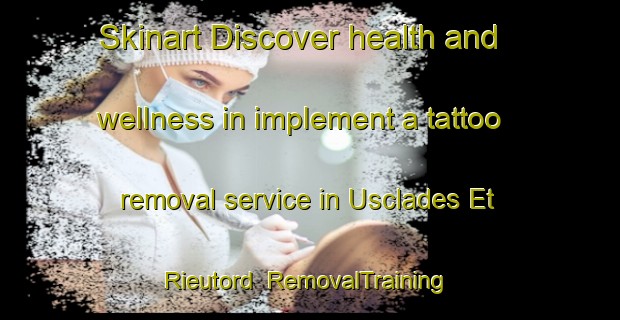 Skinart Discover health and wellness in implement a tattoo removal service in Usclades Et Rieutord | RemovalTraining | RemovalClasses | SkinartTraining-France