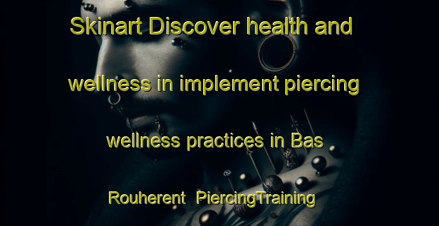 Skinart Discover health and wellness in implement piercing wellness practices in Bas Rouherent | PiercingTraining | PiercingClasses | SkinartTraining-France