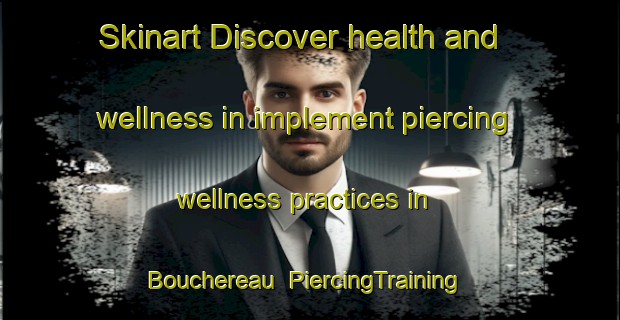 Skinart Discover health and wellness in implement piercing wellness practices in Bouchereau | PiercingTraining | PiercingClasses | SkinartTraining-France