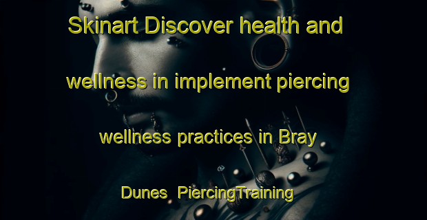Skinart Discover health and wellness in implement piercing wellness practices in Bray Dunes | PiercingTraining | PiercingClasses | SkinartTraining-France