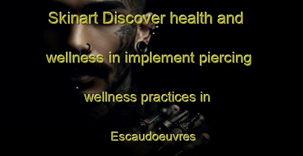 Skinart Discover health and wellness in implement piercing wellness practices in Escaudoeuvres | PiercingTraining | PiercingClasses | SkinartTraining-France