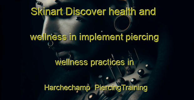Skinart Discover health and wellness in implement piercing wellness practices in Harchechamp | PiercingTraining | PiercingClasses | SkinartTraining-France