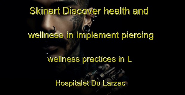 Skinart Discover health and wellness in implement piercing wellness practices in L Hospitalet Du Larzac | PiercingTraining | PiercingClasses | SkinartTraining-France