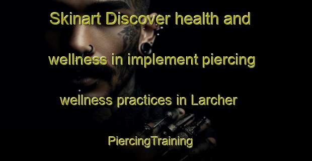 Skinart Discover health and wellness in implement piercing wellness practices in Larcher | PiercingTraining | PiercingClasses | SkinartTraining-France
