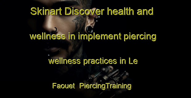 Skinart Discover health and wellness in implement piercing wellness practices in Le Faouet | PiercingTraining | PiercingClasses | SkinartTraining-France