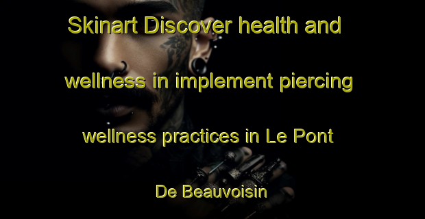 Skinart Discover health and wellness in implement piercing wellness practices in Le Pont De Beauvoisin | PiercingTraining | PiercingClasses | SkinartTraining-France