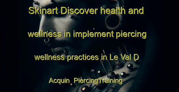 Skinart Discover health and wellness in implement piercing wellness practices in Le Val D Acquin | PiercingTraining | PiercingClasses | SkinartTraining-France