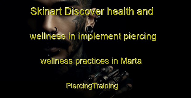 Skinart Discover health and wellness in implement piercing wellness practices in Marta | PiercingTraining | PiercingClasses | SkinartTraining-France