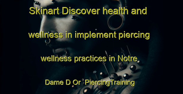 Skinart Discover health and wellness in implement piercing wellness practices in Notre Dame D Or | PiercingTraining | PiercingClasses | SkinartTraining-France