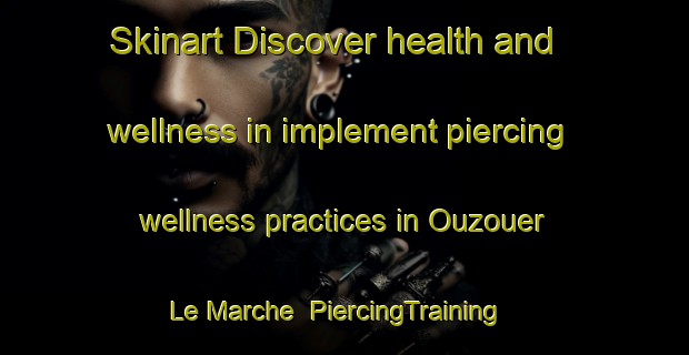 Skinart Discover health and wellness in implement piercing wellness practices in Ouzouer Le Marche | PiercingTraining | PiercingClasses | SkinartTraining-France