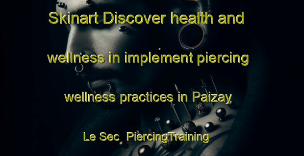 Skinart Discover health and wellness in implement piercing wellness practices in Paizay Le Sec | PiercingTraining | PiercingClasses | SkinartTraining-France