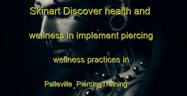 Skinart Discover health and wellness in implement piercing wellness practices in Palleville | PiercingTraining | PiercingClasses | SkinartTraining-France