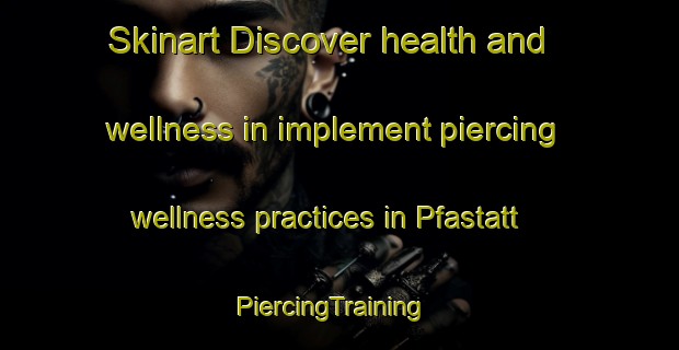 Skinart Discover health and wellness in implement piercing wellness practices in Pfastatt | PiercingTraining | PiercingClasses | SkinartTraining-France