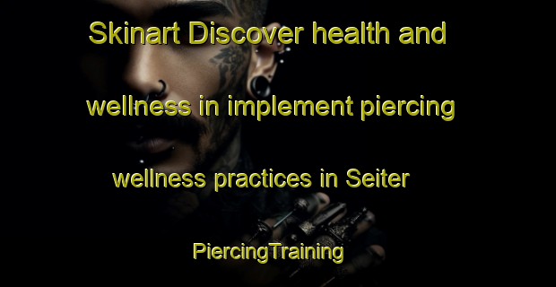 Skinart Discover health and wellness in implement piercing wellness practices in Seiter | PiercingTraining | PiercingClasses | SkinartTraining-France