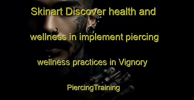 Skinart Discover health and wellness in implement piercing wellness practices in Vignory | PiercingTraining | PiercingClasses | SkinartTraining-France