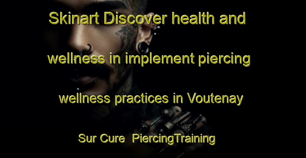 Skinart Discover health and wellness in implement piercing wellness practices in Voutenay Sur Cure | PiercingTraining | PiercingClasses | SkinartTraining-France
