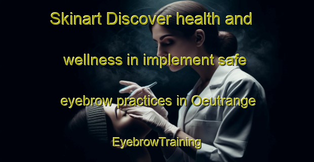 Skinart Discover health and wellness in implement safe eyebrow practices in Oeutrange | EyebrowTraining | EyebrowClasses | SkinartTraining-France