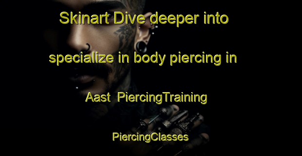 Skinart Dive deeper into specialize in body piercing in Aast | #PiercingTraining #PiercingClasses #SkinartTraining-France