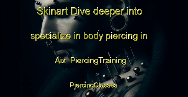 Skinart Dive deeper into specialize in body piercing in Aix | #PiercingTraining #PiercingClasses #SkinartTraining-France