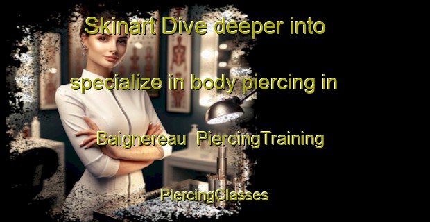 Skinart Dive deeper into specialize in body piercing in Baignereau | #PiercingTraining #PiercingClasses #SkinartTraining-France