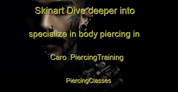 Skinart Dive deeper into specialize in body piercing in Caro | #PiercingTraining #PiercingClasses #SkinartTraining-France