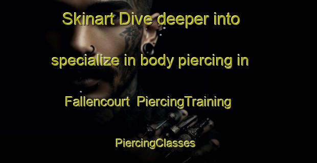 Skinart Dive deeper into specialize in body piercing in Fallencourt | PiercingTraining | PiercingClasses | SkinartTraining-France