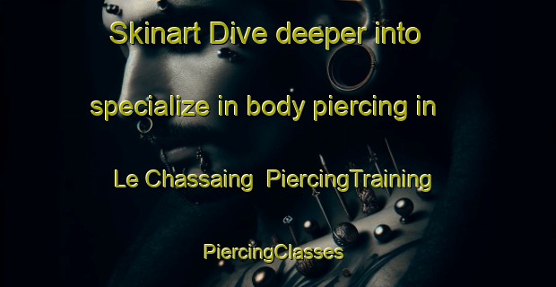 Skinart Dive deeper into specialize in body piercing in Le Chassaing | PiercingTraining | PiercingClasses | SkinartTraining-France