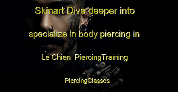 Skinart Dive deeper into specialize in body piercing in Le Chien | PiercingTraining | PiercingClasses | SkinartTraining-France