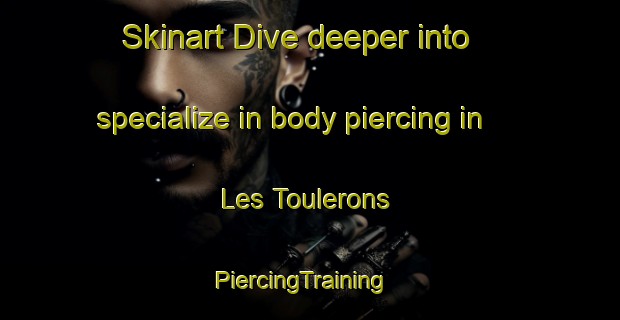 Skinart Dive deeper into specialize in body piercing in Les Toulerons | PiercingTraining | PiercingClasses | SkinartTraining-France