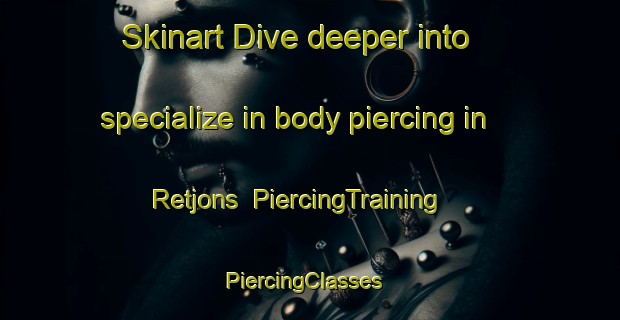 Skinart Dive deeper into specialize in body piercing in Retjons | PiercingTraining | PiercingClasses | SkinartTraining-France