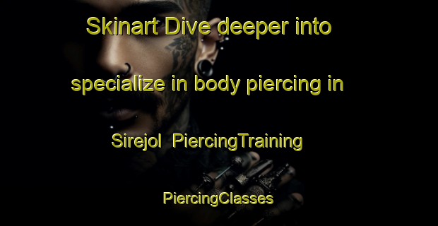 Skinart Dive deeper into specialize in body piercing in Sirejol | #PiercingTraining #PiercingClasses #SkinartTraining-France