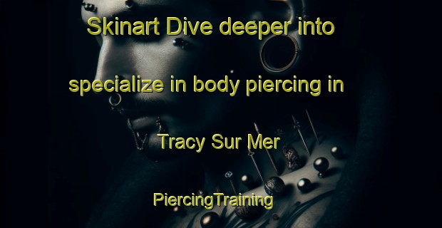 Skinart Dive deeper into specialize in body piercing in Tracy Sur Mer | PiercingTraining | PiercingClasses | SkinartTraining-France