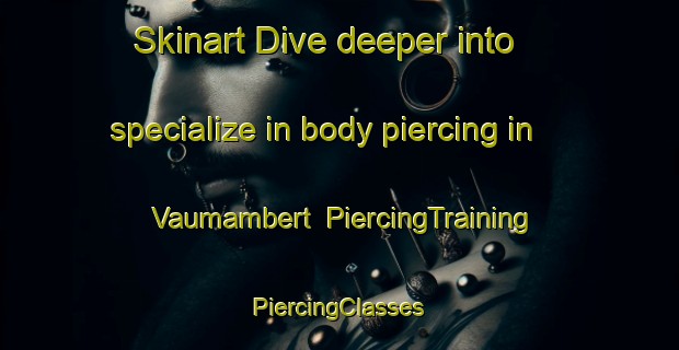 Skinart Dive deeper into specialize in body piercing in Vaumambert | #PiercingTraining #PiercingClasses #SkinartTraining-France