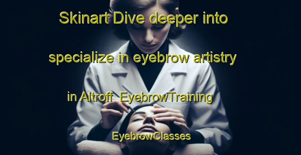 Skinart Dive deeper into specialize in eyebrow artistry in Altroff | EyebrowTraining | EyebrowClasses | SkinartTraining-France