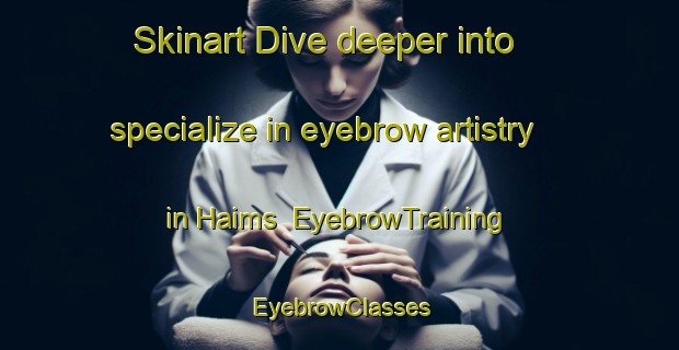 Skinart Dive deeper into specialize in eyebrow artistry in Haims | EyebrowTraining | EyebrowClasses | SkinartTraining-France