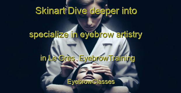 Skinart Dive deeper into specialize in eyebrow artistry in Le Gres | EyebrowTraining | EyebrowClasses | SkinartTraining-France