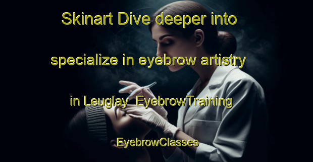 Skinart Dive deeper into specialize in eyebrow artistry in Leuglay | EyebrowTraining | EyebrowClasses | SkinartTraining-France