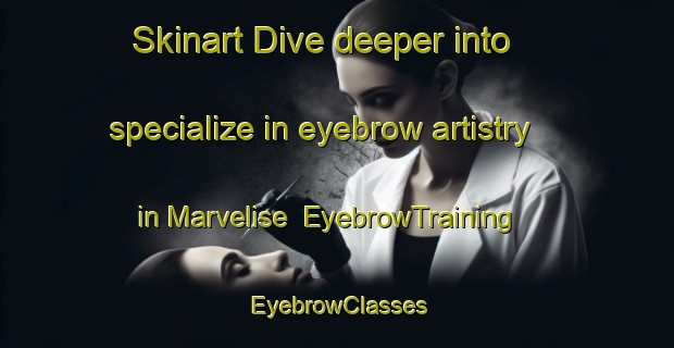 Skinart Dive deeper into specialize in eyebrow artistry in Marvelise | EyebrowTraining | EyebrowClasses | SkinartTraining-France