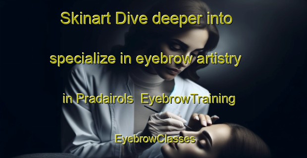Skinart Dive deeper into specialize in eyebrow artistry in Pradairols | EyebrowTraining | EyebrowClasses | SkinartTraining-France