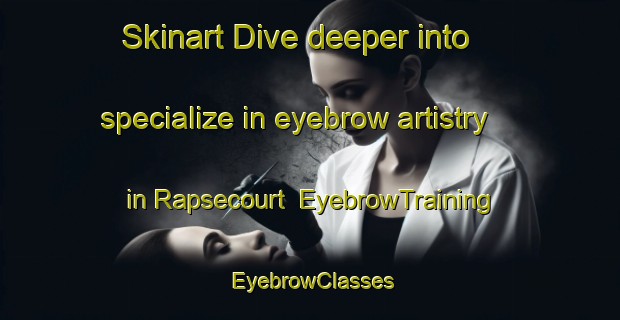Skinart Dive deeper into specialize in eyebrow artistry in Rapsecourt | EyebrowTraining | EyebrowClasses | SkinartTraining-France